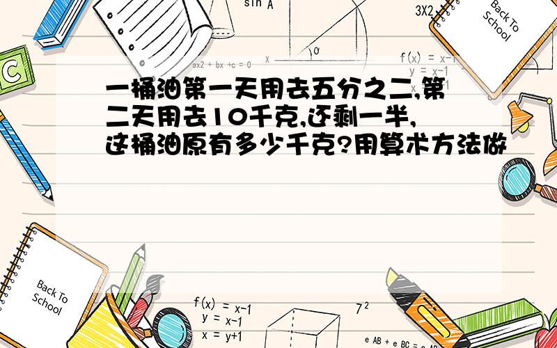 一桶油第一天用去五分之二,第二天用去10千克,还剩一半,这桶油原有多少千克?用算术方法做