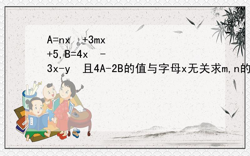 A=nx²+3mx+5,B=4x²-3x-y²且4A-2B的值与字母x无关求m,n的值?咋做