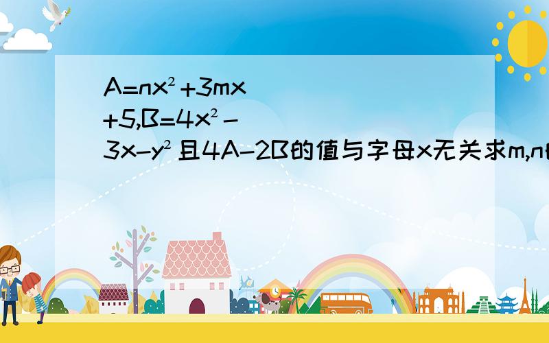 A=nx²+3mx+5,B=4x²-3x-y²且4A-2B的值与字母x无关求m,n的值