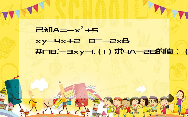 已知A=-x²+5xy-4x+2,B=-2x²-3xy-1.（1）求4A-2B的值；（2）如4A-2B的值与x无关,求y的值