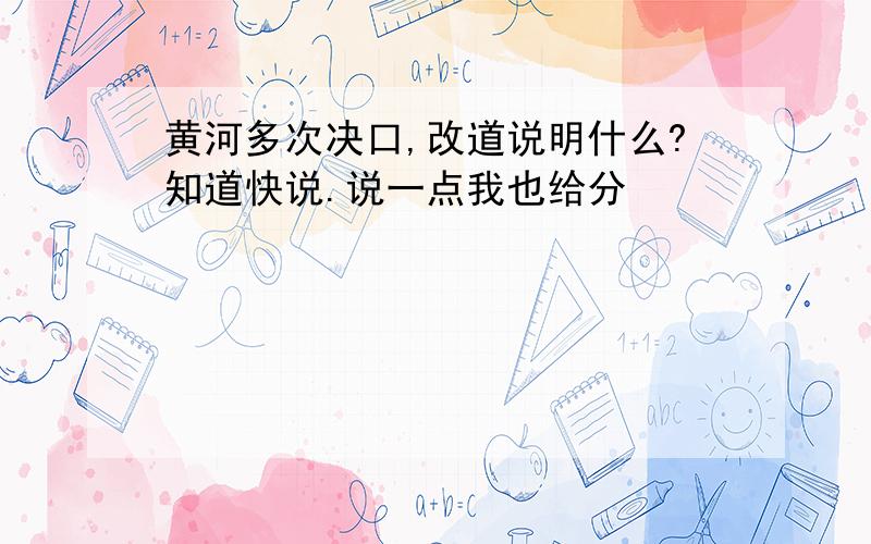 黄河多次决口,改道说明什么?知道快说.说一点我也给分