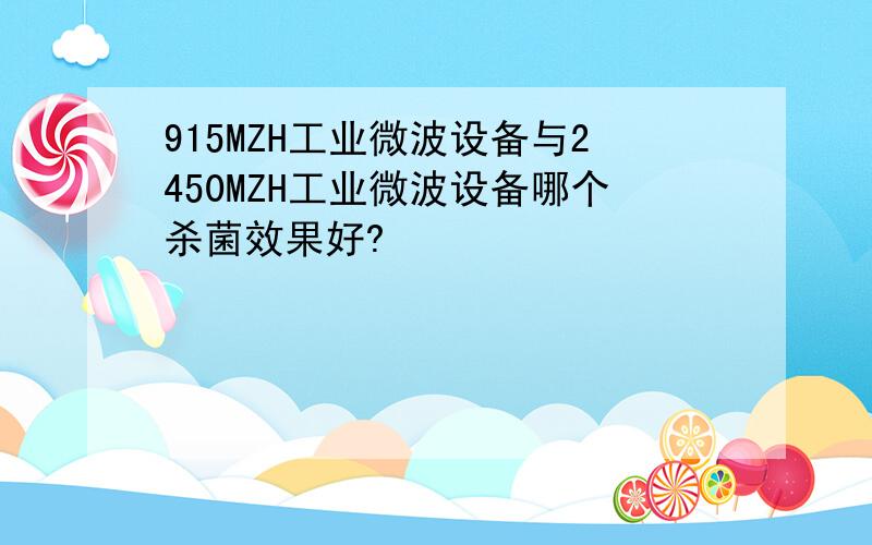 915MZH工业微波设备与2450MZH工业微波设备哪个杀菌效果好?