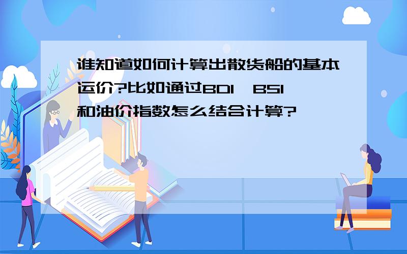 谁知道如何计算出散货船的基本运价?比如通过BDI、BSI和油价指数怎么结合计算?