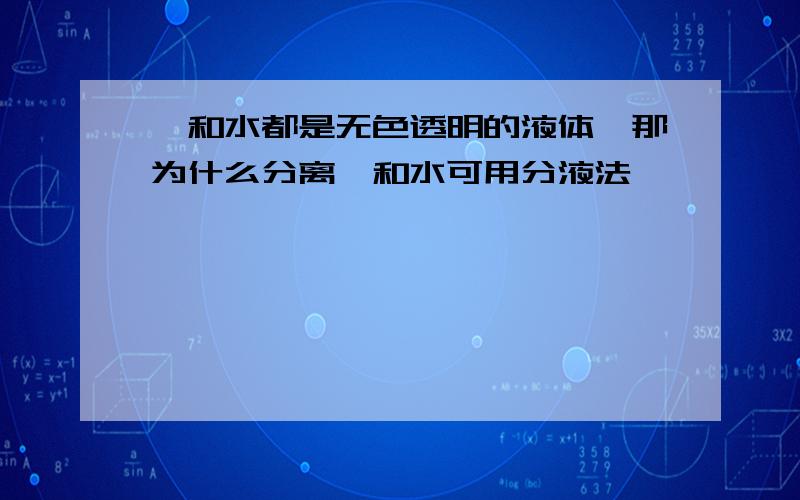 苯和水都是无色透明的液体,那为什么分离苯和水可用分液法