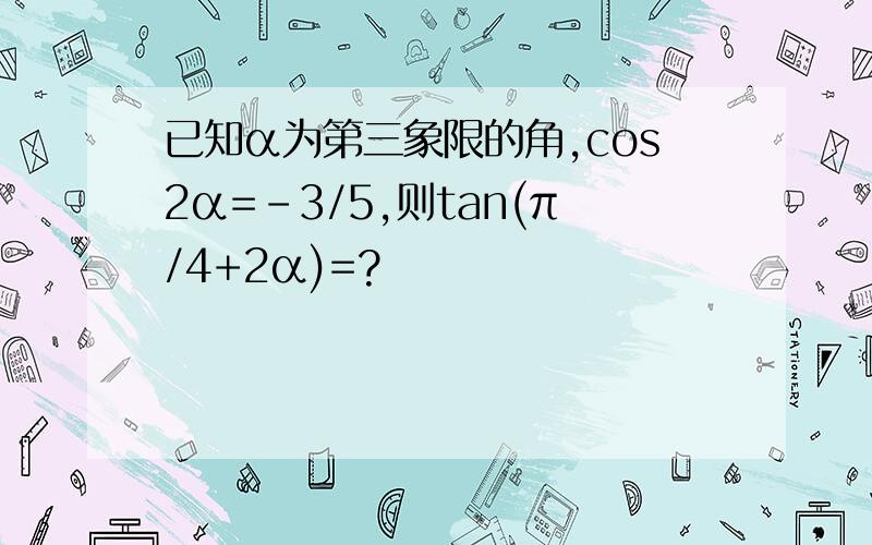 已知α为第三象限的角,cos2α=-3/5,则tan(π/4+2α)=?