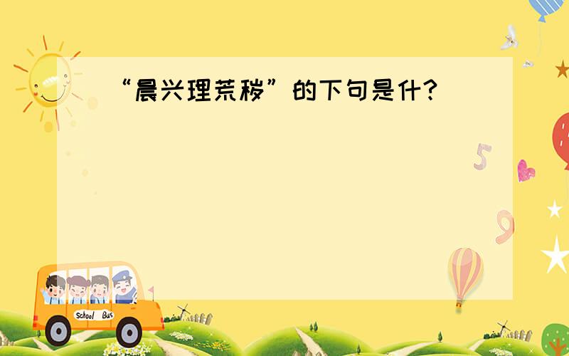 “晨兴理荒秽”的下句是什?