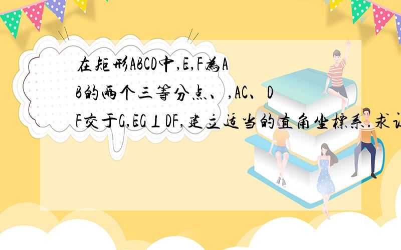 在矩形ABCD中,E,F为AB的两个三等分点、,AC、DF交于G,EG⊥DF,建立适当的直角坐标系.求证AB=3AD