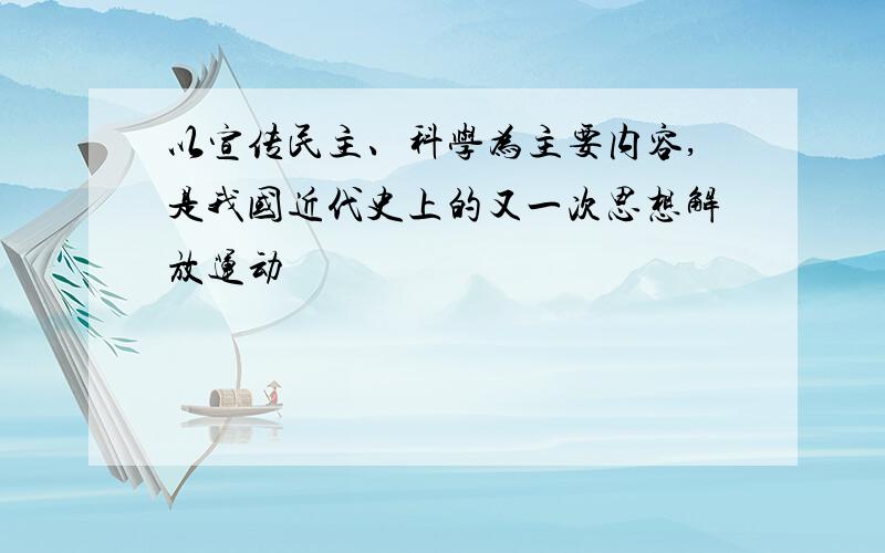 以宣传民主、科学为主要内容,是我国近代史上的又一次思想解放运动