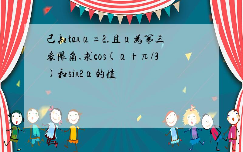 已知tanα=2,且α为第三象限角,求cos(α+π/3)和sin2α的值