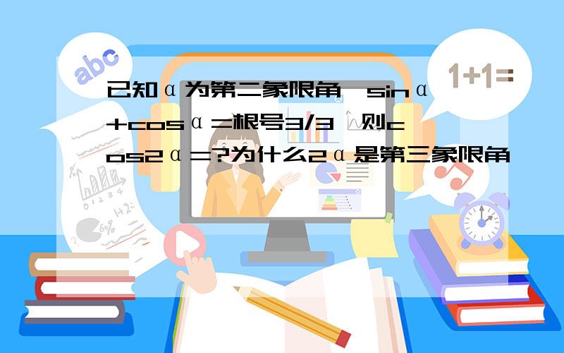 已知α为第二象限角,sinα+cosα=根号3/3,则cos2α=?为什么2α是第三象限角