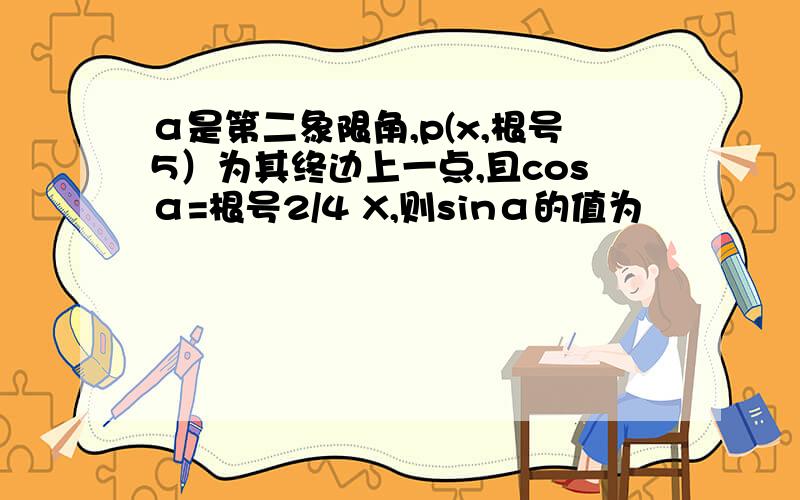 α是第二象限角,p(x,根号5）为其终边上一点,且cosα=根号2/4 X,则sinα的值为