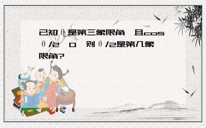 已知θ是第三象限角,且cosθ/2>0,则θ/2是第几象限角?