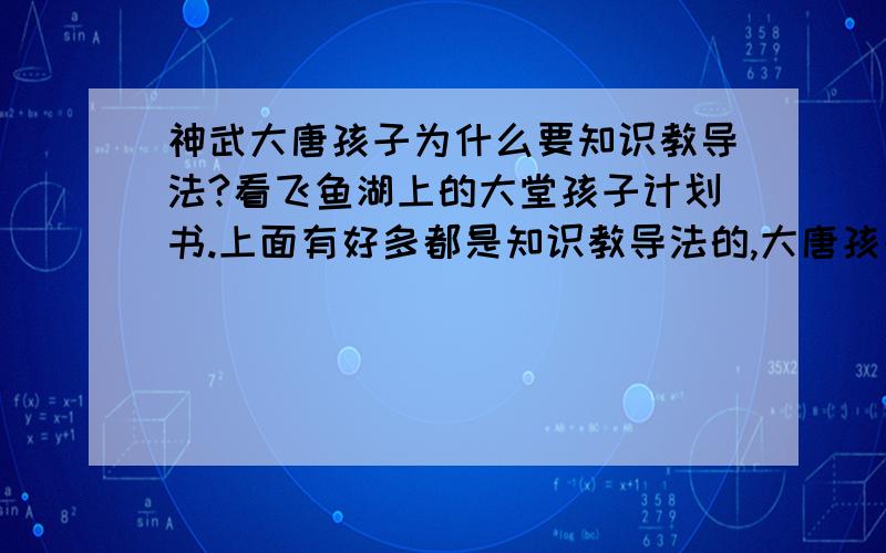 神武大唐孩子为什么要知识教导法?看飞鱼湖上的大堂孩子计划书.上面有好多都是知识教导法的,大唐孩子要法有用吗