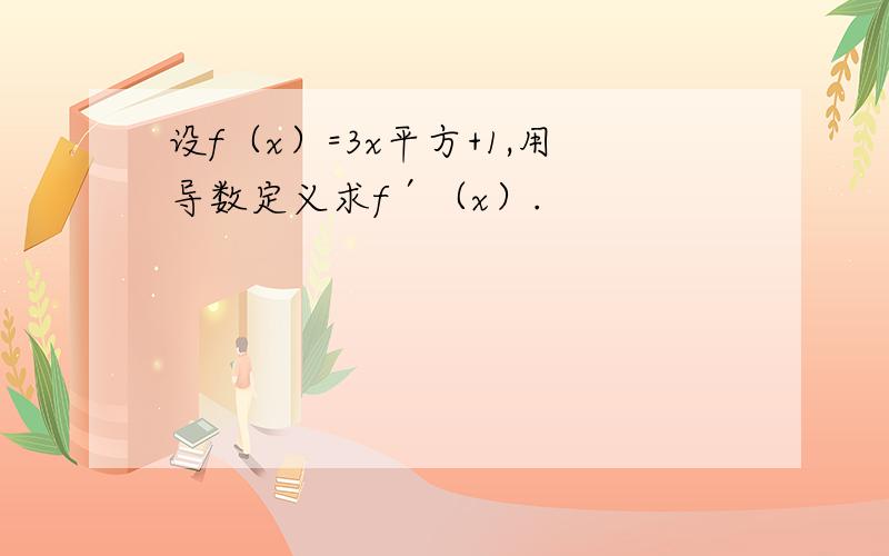 设f（x）=3x平方+1,用导数定义求f′（x）.