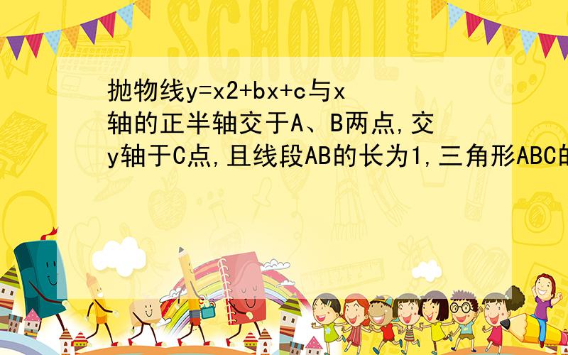 抛物线y=x2+bx+c与x轴的正半轴交于A、B两点,交y轴于C点,且线段AB的长为1,三角形ABC的面积为1,则b=