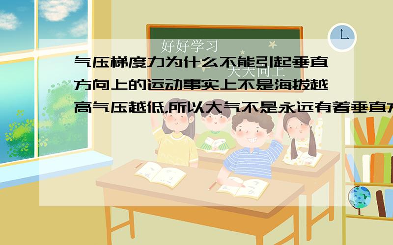 气压梯度力为什么不能引起垂直方向上的运动事实上不是海拔越高气压越低，所以大气不是永远有着垂直方向上的气压差，那为什么实际上大气是非常稳定的，为什么不是空气一直向上运动