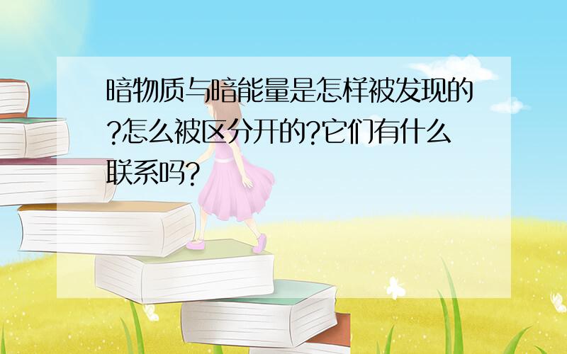 暗物质与暗能量是怎样被发现的?怎么被区分开的?它们有什么联系吗?