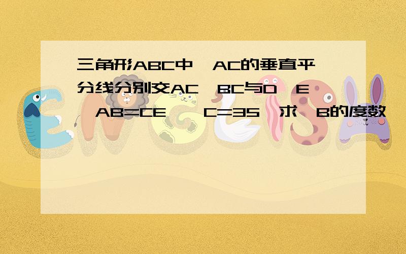 三角形ABC中,AC的垂直平分线分别交AC,BC与D,E,AB=CE,∠C=35°求∠B的度数