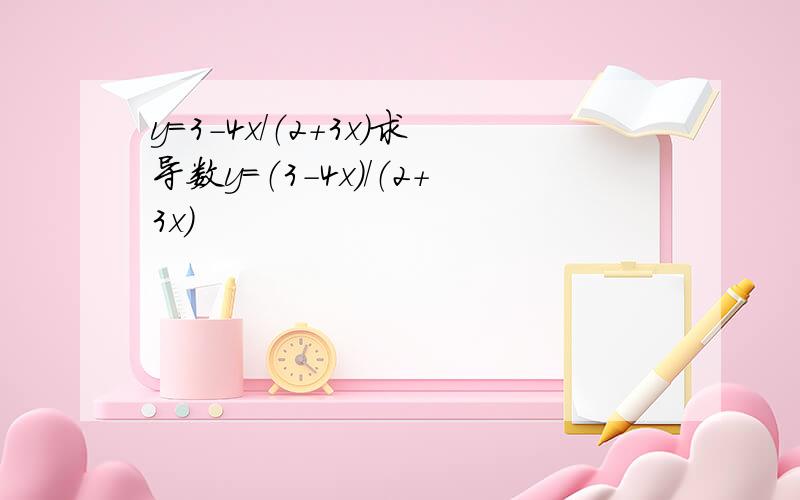 y=3-4x/（2+3x）求导数y=（3-4x）/（2+3x）