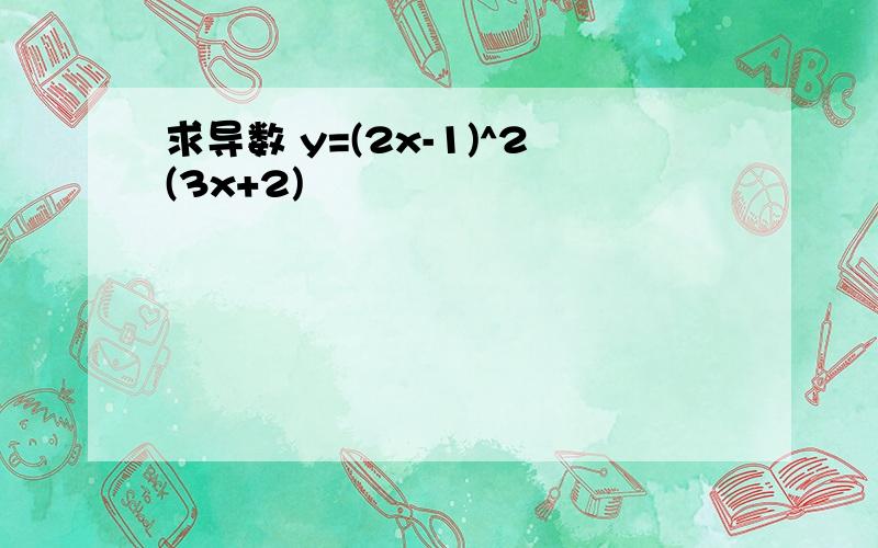 求导数 y=(2x-1)^2(3x+2)