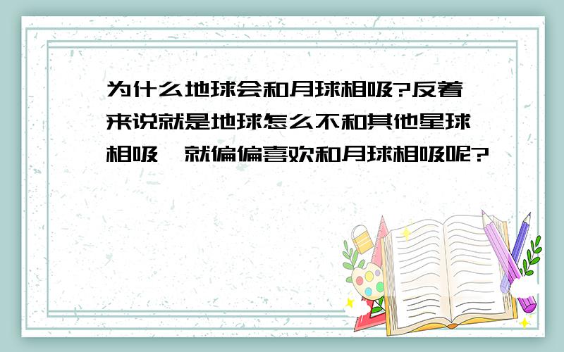 为什么地球会和月球相吸?反着来说就是地球怎么不和其他星球相吸,就偏偏喜欢和月球相吸呢?