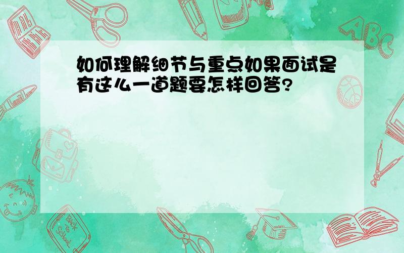 如何理解细节与重点如果面试是有这么一道题要怎样回答?