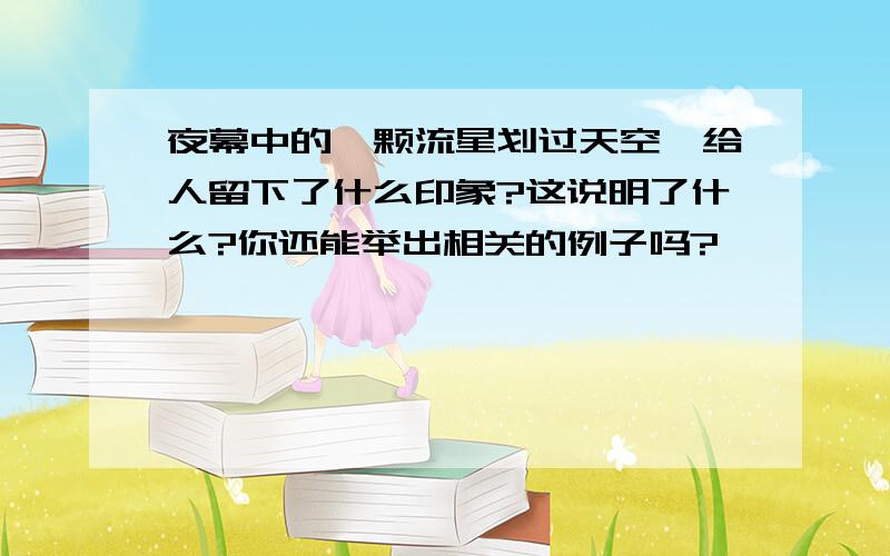 夜幕中的一颗流星划过天空,给人留下了什么印象?这说明了什么?你还能举出相关的例子吗?