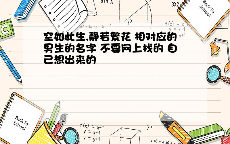 空如此生,静若繁花 相对应的男生的名字 不要网上找的 自己想出来的