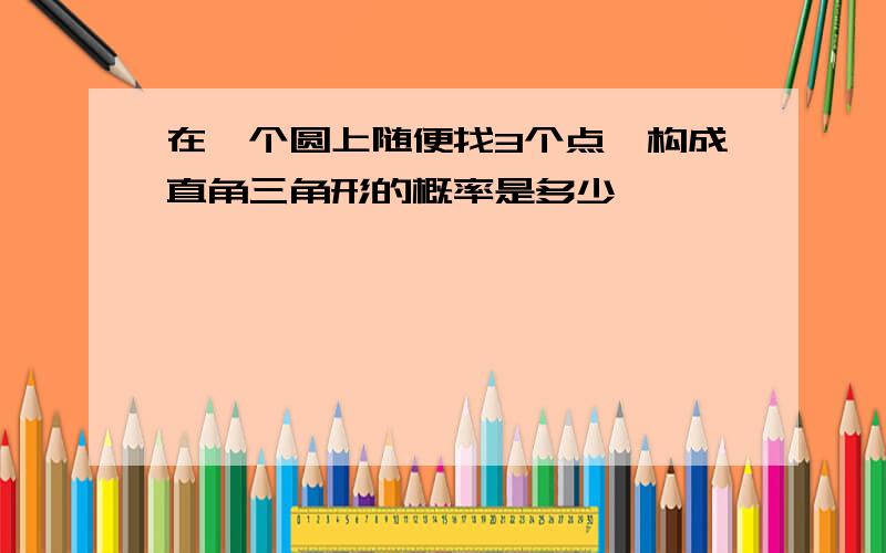 在一个圆上随便找3个点,构成直角三角形的概率是多少