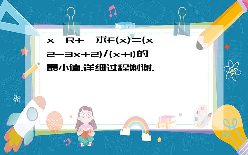 x∈R+,求f(x)=(x^2-3x+2)/(x+1)的最小值.详细过程谢谢.