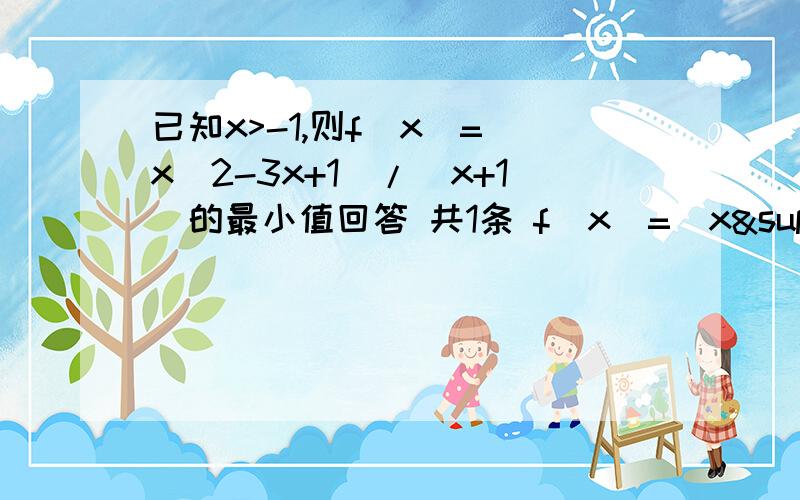 已知x>-1,则f(x)=(x^2-3x+1)/(x+1)的最小值回答 共1条 f(x)=(x²-3x-4+5)/(x+1)=[(x+1)(x-4)+5]/(x+1)=x-4+5/(x+1)=(x+1)+5/(x+1)-5x>-1x+1>1所以f(x)>=2√[(x+1)*5/(x+1)]-5=2√5-5所以最小值是2√5-5 由f(x)=(x+1)+5/(x+1)-5变为f(x)>=2