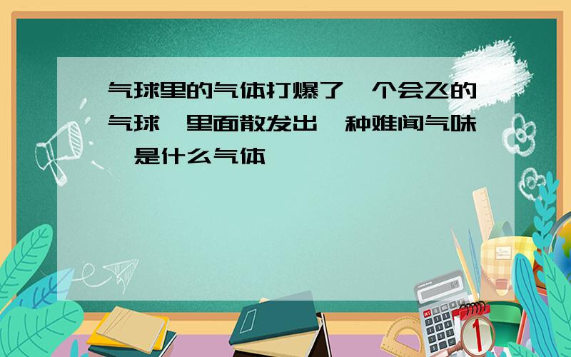 气球里的气体打爆了一个会飞的气球,里面散发出一种难闻气味,是什么气体