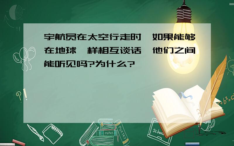 宇航员在太空行走时,如果能够在地球一样相互谈话,他们之间能听见吗?为什么?