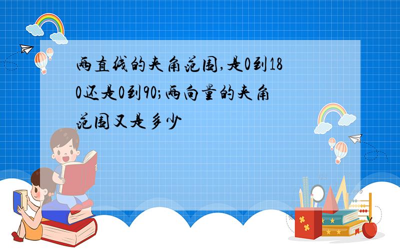 两直线的夹角范围,是0到180还是0到90；两向量的夹角范围又是多少