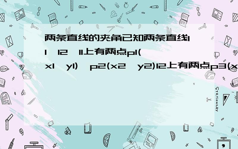 两条直线的夹角已知两条直线l1,l2,l1上有两点p1(x1,y1),p2(x2,y2)l2上有两点p3(x3,y3),p4(x4,y4)求两直线夹角这个公式我知道,我想知道的是有没有不引入tana,tanb的计算方法,就是直接用x1,x2,x3,x4,y1,y2,y3,y4