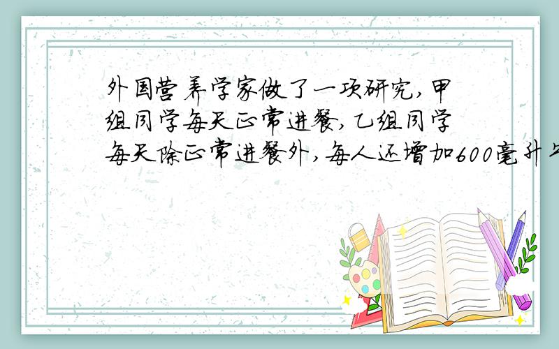 外国营养学家做了一项研究,甲组同学每天正常进餐,乙组同学每天除正常进餐外,每人还增加600毫升牛奶.一年后发现,乙组同学平均身高的增长值比甲组同学平均身高的增长值多2.01厘米,甲组同