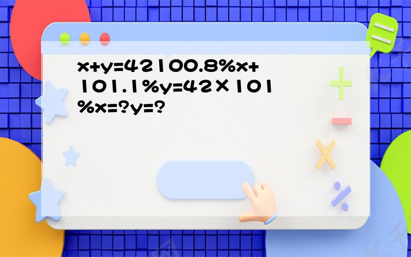 x+y=42100.8%x+101.1%y=42×101%x=?y=?