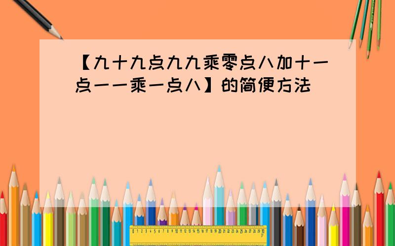 【九十九点九九乘零点八加十一点一一乘一点八】的简便方法