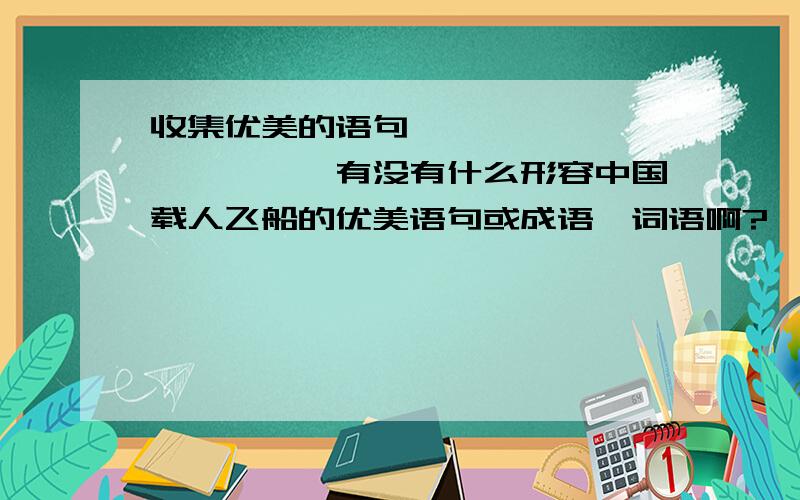 收集优美的语句………………………………有没有什么形容中国载人飞船的优美语句或成语、词语啊?