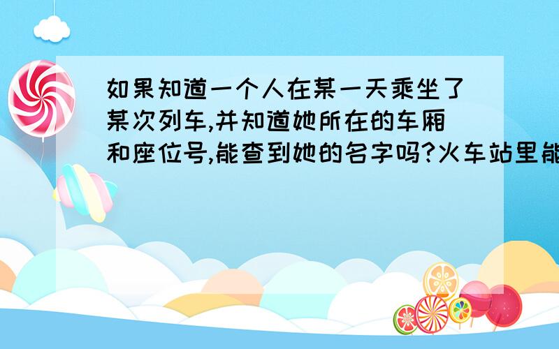 如果知道一个人在某一天乘坐了某次列车,并知道她所在的车厢和座位号,能查到她的名字吗?火车站里能查到