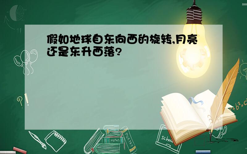 假如地球自东向西的旋转,月亮还是东升西落?