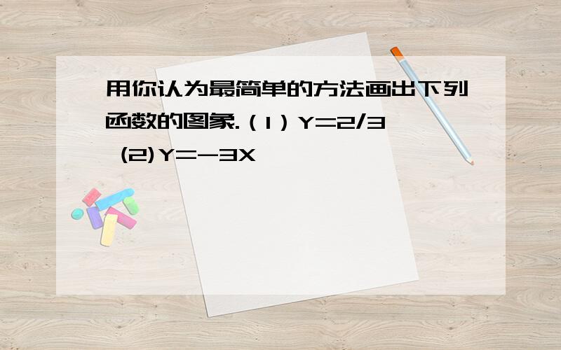 用你认为最简单的方法画出下列函数的图象.（1）Y=2/3 (2)Y=-3X