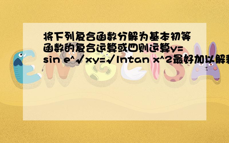 将下列复合函数分解为基本初等函数的复合运算或四则运算y=sin e^√xy=√lntan x^2最好加以解释说明;