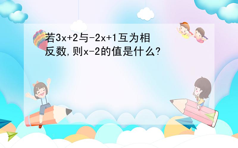 若3x+2与-2x+1互为相反数,则x-2的值是什么?