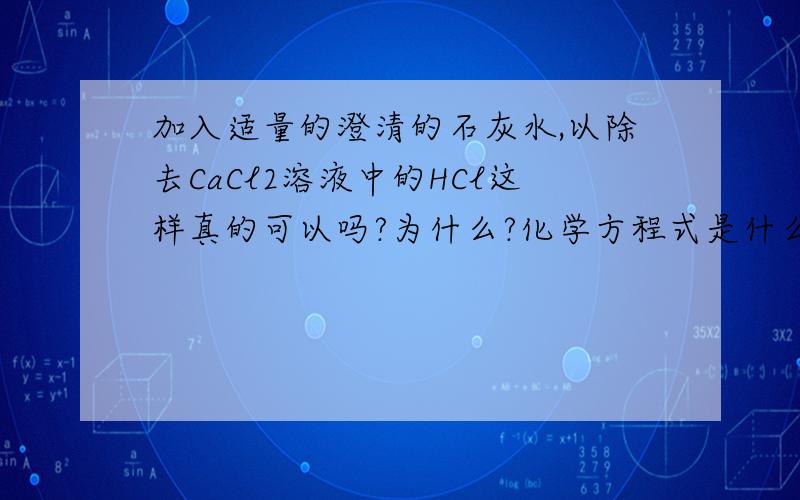 加入适量的澄清的石灰水,以除去CaCl2溶液中的HCl这样真的可以吗?为什么?化学方程式是什么