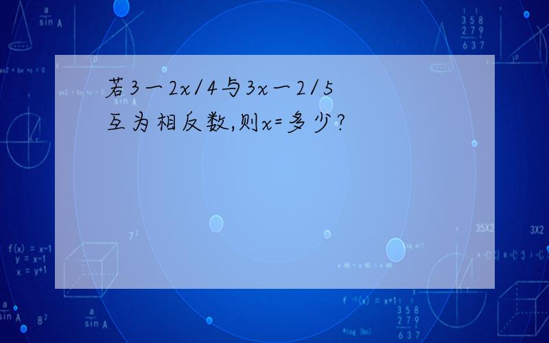 若3一2x/4与3x一2/5互为相反数,则x=多少?