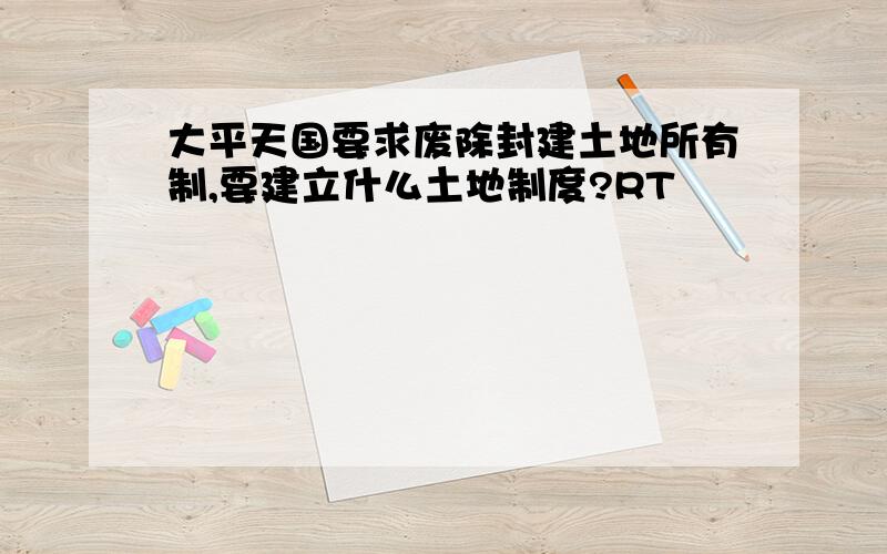 大平天国要求废除封建土地所有制,要建立什么土地制度?RT