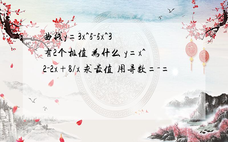 曲线y=3x^5-5x^3 有2个极值 为什么 y=x^2-2x+8/x 求最值 用导数=-=