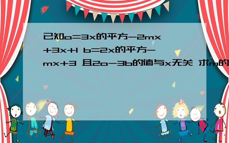 已知a=3x的平方-2mx +3x+1 b=2x的平方-mx+3 且2a-3b的值与x无关 求m的值