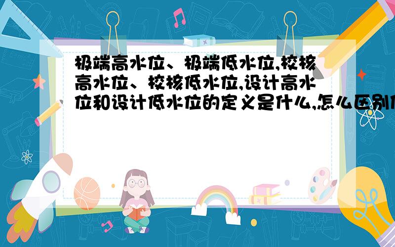 极端高水位、极端低水位,校核高水位、校核低水位,设计高水位和设计低水位的定义是什么,怎么区别使用